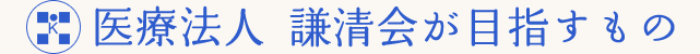 医療法人 謙清会が目指すもの