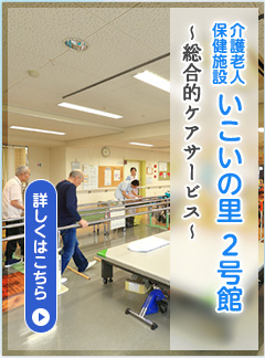 介護老人保健施設 いこいの里2号館　～総合的ケアサービス～［詳しくはこちら］